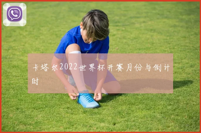 卡塔尔2022世界杯开赛月份与倒计时
