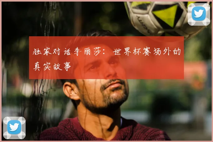 独家对话李丽莎：世界杯赛场外的真实故事