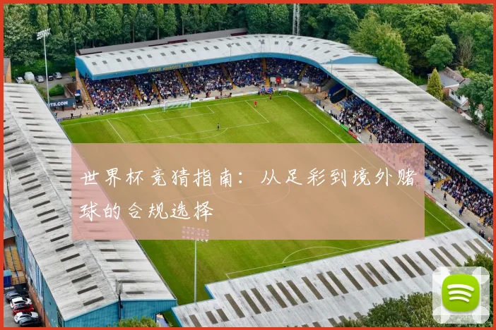 世界杯竞猜指南:从足彩到境外赌球的合规选择