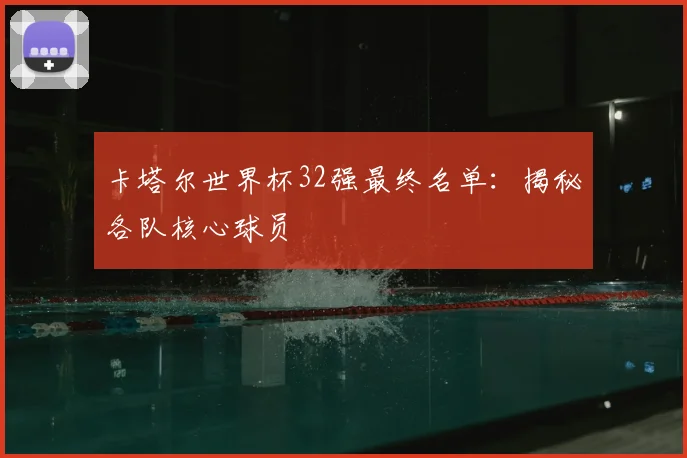卡塔尔世界杯32强最终名单：揭秘各队核心球员