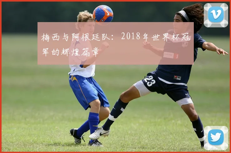 梅西与阿根廷队：2018年世界杯冠军的辉煌篇章