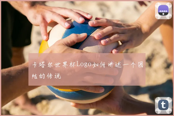 卡塔尔世界杯Logo如何讲述一个团结的传说