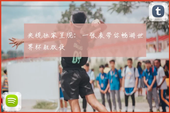 央视独家呈现：一张表带你畅游世界杯狂欢夜