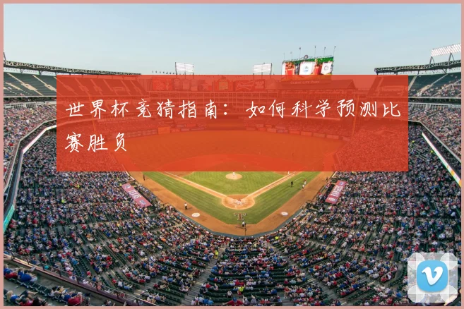 世界杯竞猜指南：如何科学预测比赛胜负