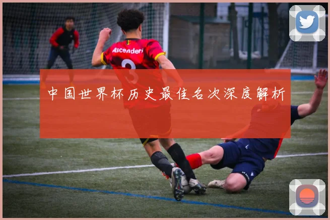 中国世界杯历史最佳名次深度解析