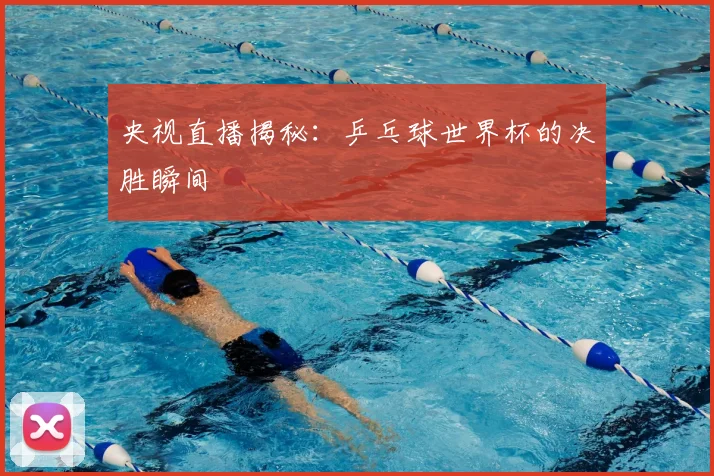 央视直播揭秘：乒乓球世界杯的决胜瞬间