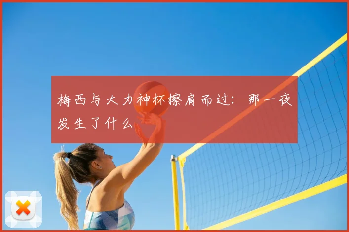 梅西与大力神杯擦肩而过：那一夜发生了什么