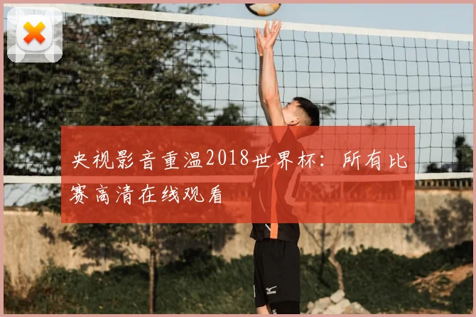央视影音重温2018世界杯：所有比赛高清在线观看