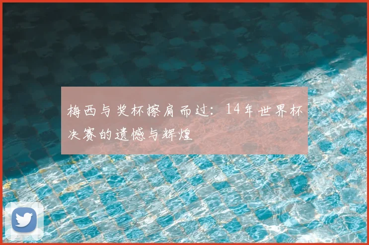 梅西与奖杯擦肩而过：14年世界杯决赛的遗憾与辉煌