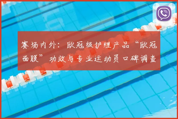 赛场内外：欧冠级护理产品“欧冠面膜”功效与专业运动员口碑调查
