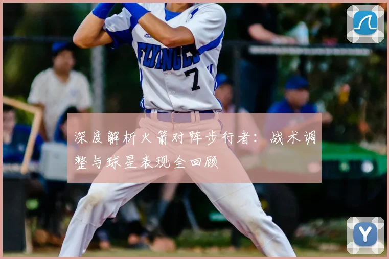 深度解析火箭对阵步行者：战术调整与球星表现全回顾