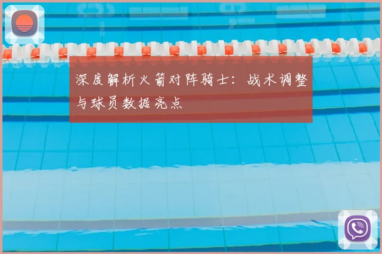 深度解析火箭对阵骑士:战术调整与球员数据亮点